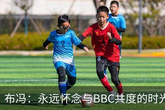 布冯：永远怀念与BBC共度的时光 基耶利尼就像好老师