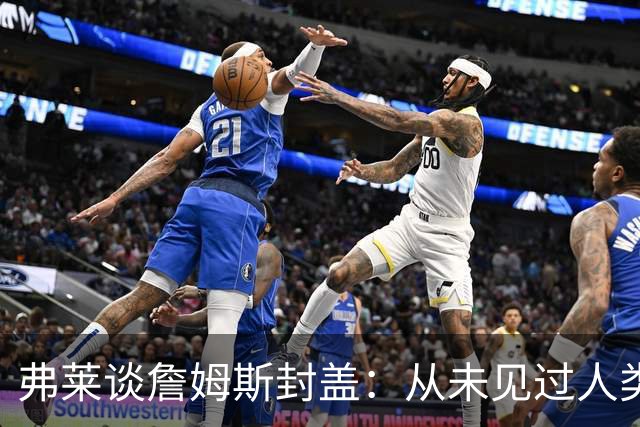 弗莱谈詹姆斯封盖：从未见过人类能移动那么快 速度瞬间飙升1000%